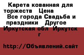 Карета кованная для торжеств › Цена ­ 230 000 - Все города Свадьба и праздники » Другое   . Иркутская обл.,Иркутск г.